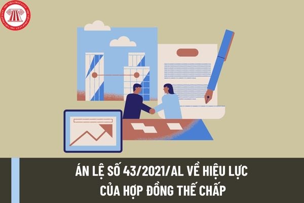 Án lệ số 43/2021/AL về hiệu lực của hợp đồng thế chấp có nội dung như thế nào? Nhận định của tòa án về Án lệ ra sao? 