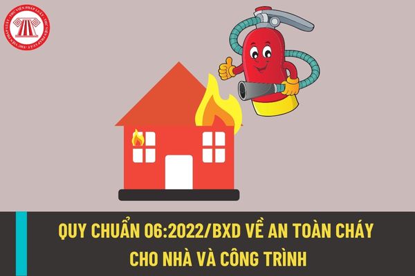 QCVN 06:2022/BXD quy chuẩn về an toàn cháy cho nhà và công trình? Bảo đảm an toàn cháy cho người khi xây nhà như thế nào?