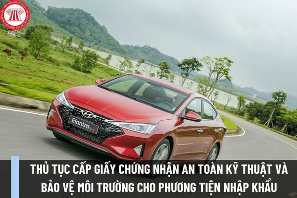 Thủ tục cấp giấy chứng nhận an toàn kỹ thuật và bảo vệ môi trường cho phương tiện nhập khẩu như thế nào?