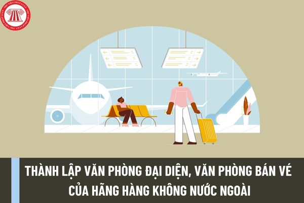 Hồ sơ đề nghị cấp giấy phép thành lập văn phòng đại diện, văn phòng bán vé của hãng hàng không nước ngoài tại Việt Nam ra sao?