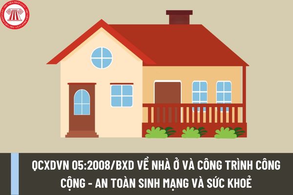 Quy chuẩn Việt Nam QCXDVN 05:2008/BXD về Nhà ở và công trình công cộng - An toàn sinh mạng và sức khoẻ ra sao?