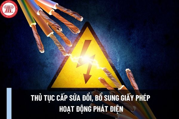 Thủ tục cấp sửa đổi, bổ sung giấy phép hoạt động phát điện như thế nào? Thành phần, số lượng hồ sơ thực hiện thủ tục gồm những gì?