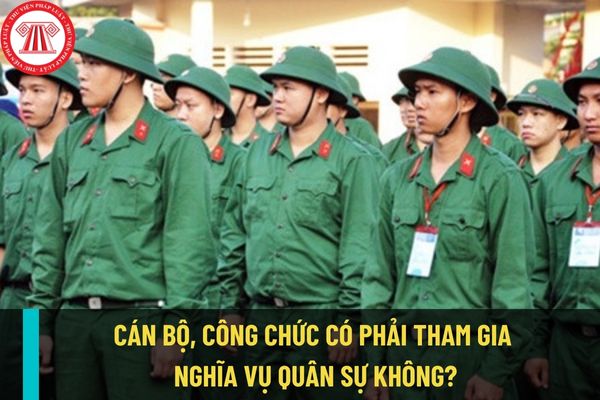 Cán bộ, công chức có phải tham gia nghĩa vụ quân sự hay không? Cán bộ, công chức được tạm hoãn nghĩa vụ quân sự trong trường hợp nào?