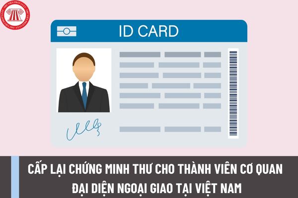 Trình tự cấp lại chứng minh thư cho thành viên cơ quan đại diện ngoại giao, cơ quan lãnh sự, cơ quan đại diện của tổ chức quốc tế tại Việt Nam ra sao?