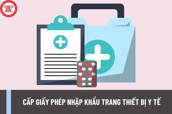 Thủ tục cấp giấy phép nhập khẩu trang thiết bị y tế mới nhất năm 2023 như thế nào? Hồ sơ cấp giấy phép bao gồm những gì