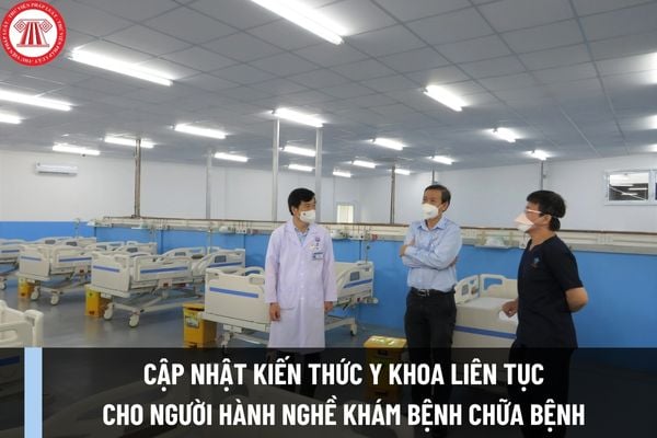 Tổng hợp những quy định về cập nhật kiến thức y khoa liên tục cho người hành nghề khám bệnh chữa bệnh năm 2024?