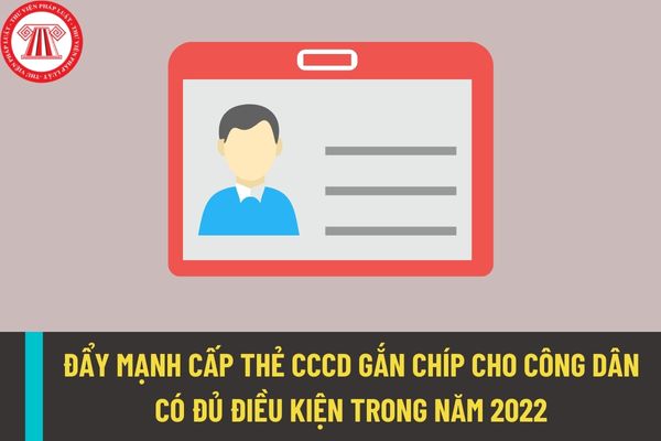 Đẩy mạnh việc cấp thẻ căn cước công dân gắn chíp cho công dân có đủ điều kiện nhưng chưa được cấp trong năm 2022?