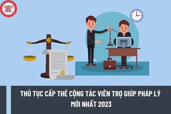 Thủ tục cấp thẻ cộng tác viên trợ giúp pháp lý mới nhất 2023 được thực hiện ra sao theo quy định?