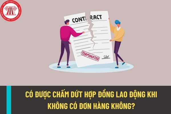 Công ty có được đơn phương chấm dứt hợp đồng lao động với người lao động khi không còn đơn hàng không?