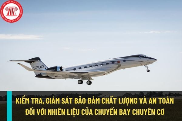 Việc tra kiểm tra, giám sát bảo đảm chất lượng và an toàn đối với nhiên liệu cho chuyến bay chuyên cơ thực hiện thế nào?