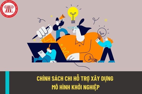 Chính sách chi hỗ trợ xây dựng mô hình khởi nghiệp, khởi sự kinh doanh được thực hiện như thế nào?