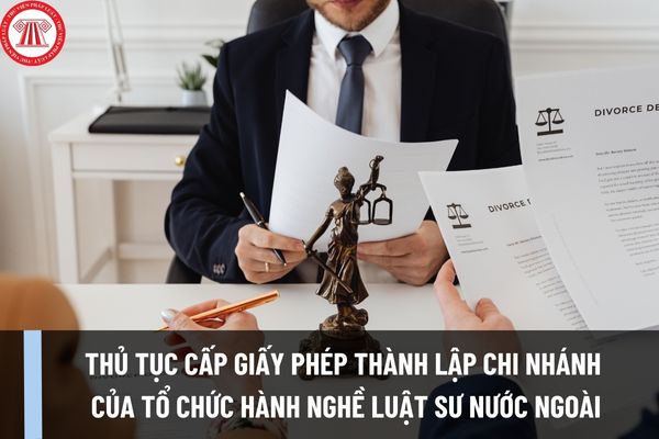 Thủ tục cấp Giấy phép thành lập chi nhánh của tổ chức hành nghề luật sư nước ngoài tại Việt Nam như thế nào?