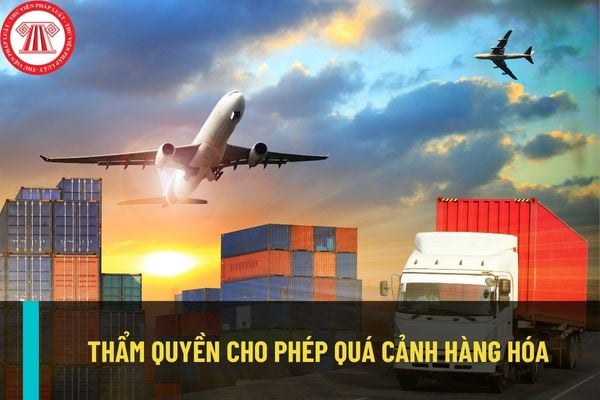 Cơ quan nào có thẩm quyền cho phép quá cảnh hàng hóa qua lãnh thổ Việt Nam? Thời gian quá cảnh hàng hóa là bao lâu?