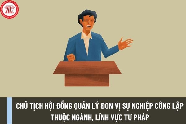 Chủ tịch Hội đồng quản lý đơn vị sự nghiệp công lập thuộc ngành, lĩnh vực tư pháp có yêu cầu trình độ, phẩm chất như thế nào?