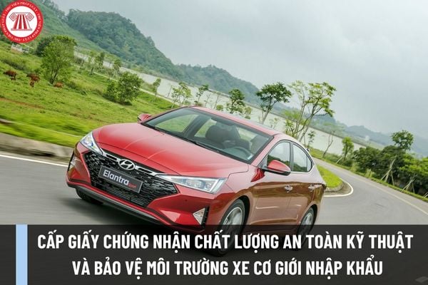 Thủ tục cấp Giấy chứng nhận chất lượng an toàn kỹ thuật và bảo vệ môi trường xe cơ giới nhập khẩu ra sao?