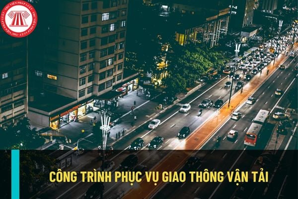 Công trình phục vụ giao thông vận tải là gì? Có bao nhiêu loại công trình phục vụ giao thông vận tải?