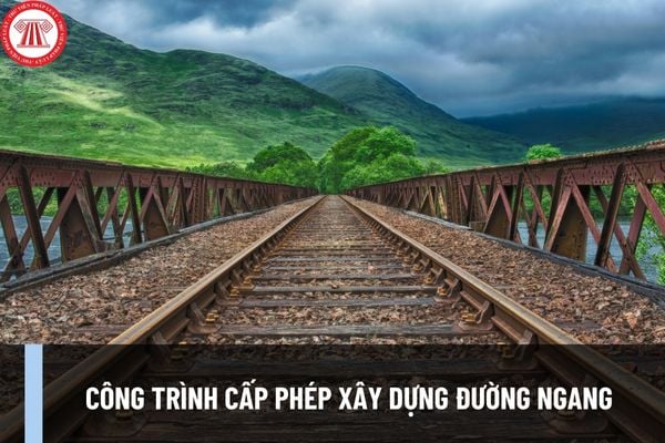 Công trình cấp phép xây dựng đường ngang phải đáp ứng nguyên tắc gì về cấp, gia hạn giấy phép xây dựng?