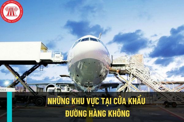 Cửa khẩu đường hàng không được chia thành những khu vực nào? Dòng lưu chuyển tại cửa khẩu đường hàng không được thực hiện thế nào?