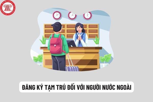 Người nước ngoài đang tạm trú ở Việt Nam thì phải khai báo tạm trú với cơ quan nào? Thời hạn đăng ký tạm trú là bao lâu?