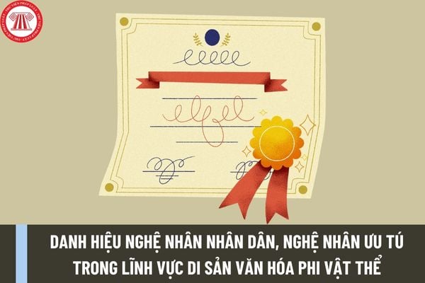 Tiêu chuẩn xét tặng danh hiệu Nghệ nhân nhân dân, Nghệ nhân ưu tú trong lĩnh vực di sản văn hóa phi vật thể từ 15/2/2024 là gì?