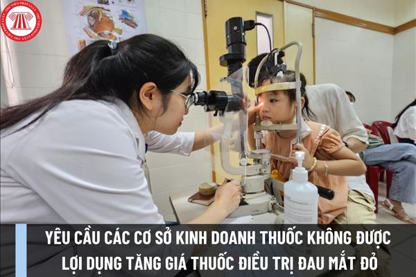 Cục Quản lý Dược yêu cầu các cơ sở kinh doanh thuốc không được lợi dụng tăng giá thuốc điều trị đau mắt đỏ?