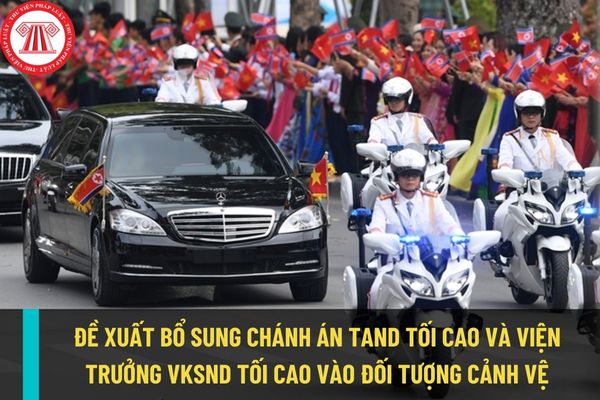 Đề nghị bổ sung Chánh án Tòa án nhân dân tối cao và Viện trưởng Viện kiểm sát nhân dân tối cao vào đối tượng cảnh vệ?