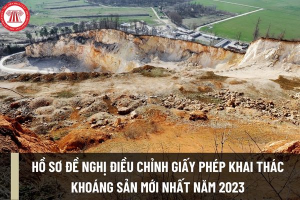 Hồ sơ đề nghị điều chỉnh Giấy phép khai thác khoáng sản mới nhất năm 2023 bao gồm những giấy tờ gì?