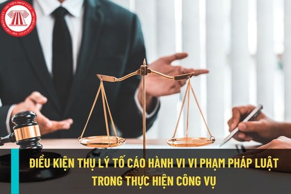 Điều kiện thụ lý tố cáo hành vi vi phạm pháp luật trong thực hiện nhiệm vụ, công vụ được quy định thế nào?