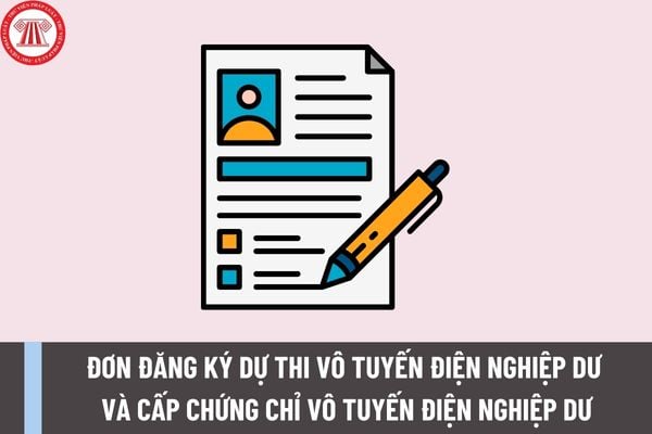 Mẫu đơn đăng ký dự thi vô tuyến điện nghiệp dư và cấp chứng chỉ vô tuyến điện nghiệp dư có dạng như thế nào?