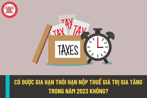 Tiếp tục gia hạn thời hạn nộp thuế giá trị gia tăng trong năm 2023 theo Nghị định 34/2022/NĐ-CP có đúng không?