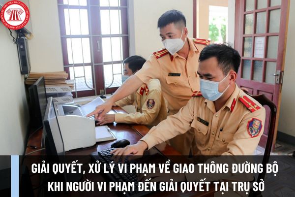 Trình tự giải quyết, xử lý vi phạm về giao thông đường bộ khi người vi phạm đến giải quyết tại trụ sở đơn vị theo Thông tư 32/2023/TT-BCA ra sao?