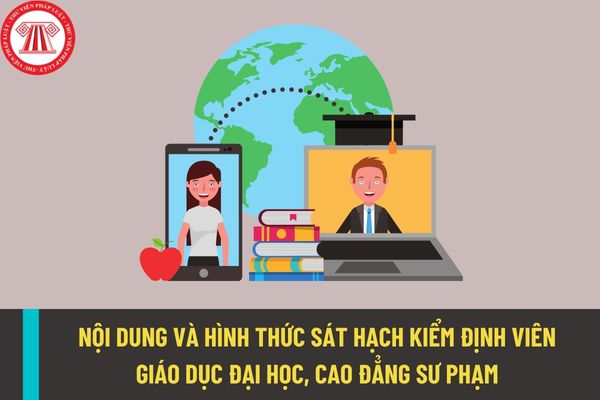 Nội dung và hình thức sát hạch kiểm định viên giáo dục đại học, cao đẳng sư phạm được quy định như thế nào?