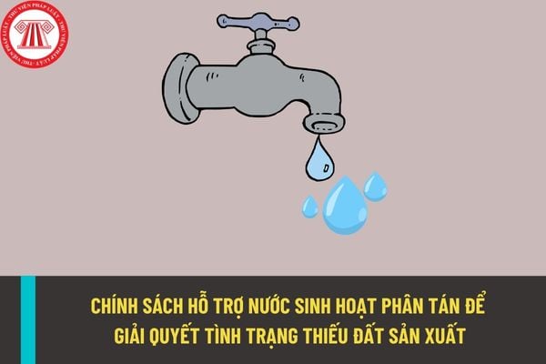 Chính sách hỗ trợ nước sinh hoạt phân tán để giải quyết tình trạng thiếu đất sản xuất như thế nào?