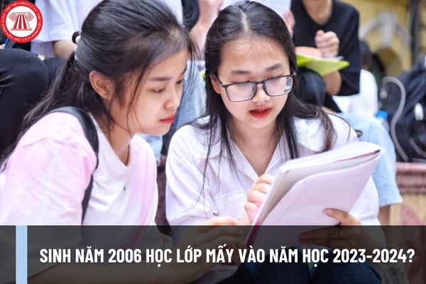 Sinh năm 2006 học lớp mấy vào năm học 2023-2024? Năm 2024 sinh năm 2006 thi THPT 2024 đúng không?