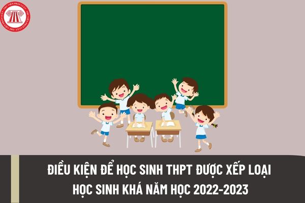 Điều kiện để học sinh THPT được xếp loại học sinh khá trong năm 2023 là gì? Việc đánh giá học sinh THPT năm 2023 được thực hiện như thế nào?