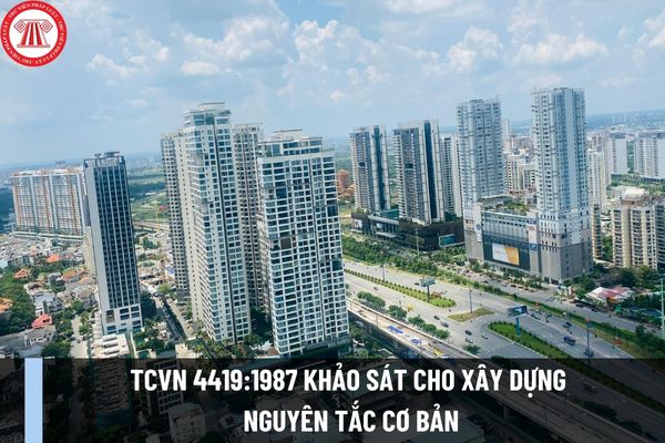 Tiêu chuẩn Việt Nam TCVN 4419:1987 Khảo sát cho xây dựng - nguyên tắc cơ bản được quy định như thế nào?