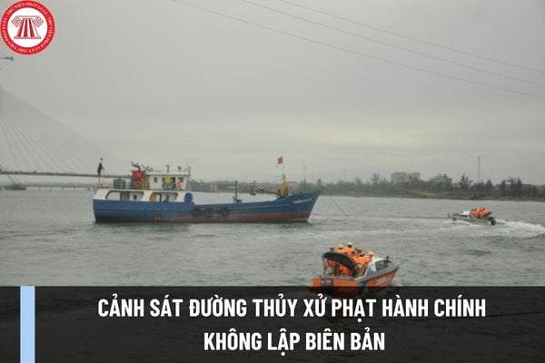 Cảnh sát đường thủy xử phạt hành chính không lập biên bản trong khi tuần tra, kiểm soát thế nào?