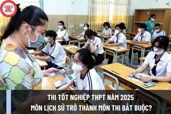 Thi tốt nghiệp THPT năm 2025 môn lịch sử trở thành môn thi bắt buộc có đúng không? Thí sinh phải thi bao nhiêu môn bắt buộc trong năm 2025?