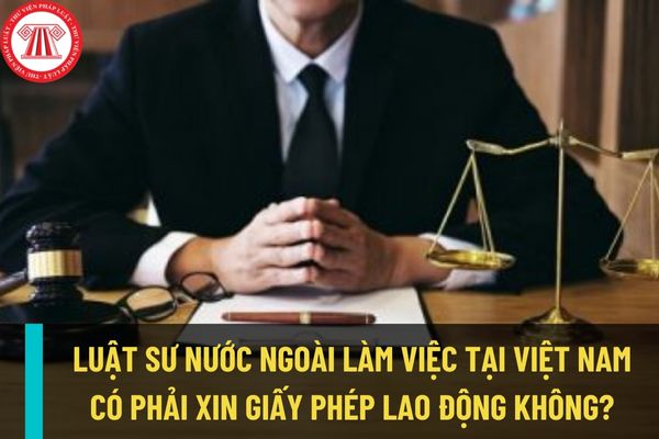 Luật sư nước ngoài làm việc tại Việt Nam thì có thuộc diện không phải cấp giấy phép lao động không?