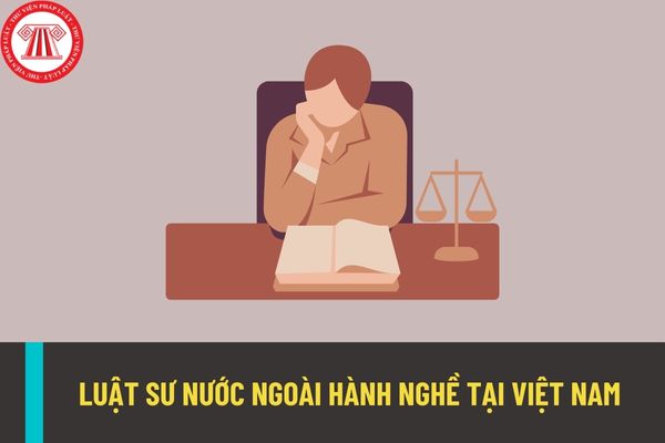 Luật sư nước ngoài muốn hành nghề tại Việt Nam phải đáp ứng các điều kiện gì? Quyền và nghĩa vụ của luật sư nước ngoài là gì?