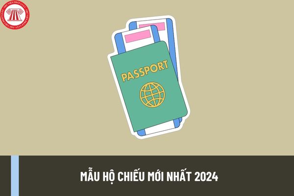 Mẫu Hộ chiếu mới nhất 2024 có những mẫu nào? Quy cách, kỹ thuật của mẫu hộ chiếu mới nhất ra sao?