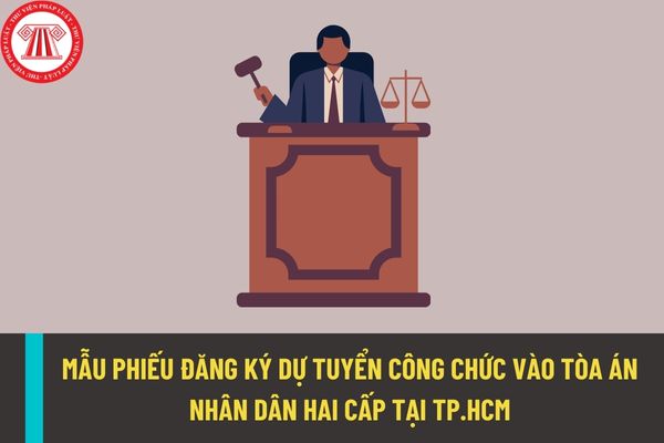 Mẫu phiếu đăng ký dự tuyển công chức vào Tòa án nhân dân hai cấp tại Thành phố Hồ Chí Minh được quy định thế nào?