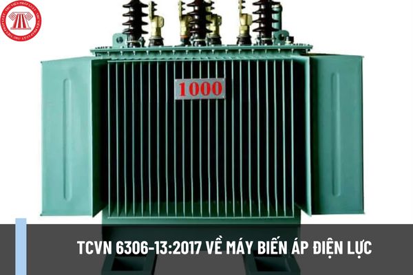 TCVN 6306-13:2017 về Máy biến áp điện lực? Phạm vi áp dụng Tiêu chuẩn TCVN 6306-13:2017 như thế nào?