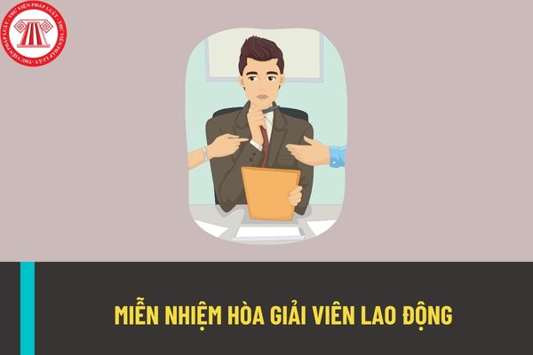 Trường hợp nào miễn nhiệm hòa giải viên lao động? Thủ tục miễn nhiệm hòa giải viên lao động được thực hiện thế nào?