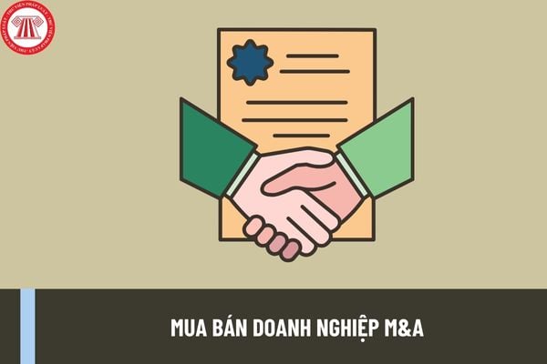 Mua bán doanh nghiệp M&A là gì? Mẫu hợp đồng mua bán doanh nghiệp M&A? Hoạt động M&A được điều chỉnh bởi Luật nào? 