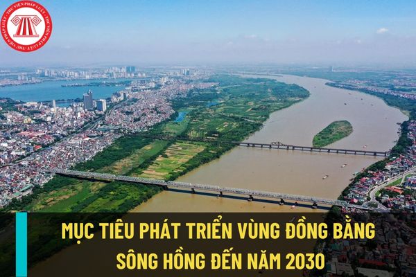 Phát triển kinh tế xã hội vùng Đồng bằng sông Hồng đến năm 2030 sẽ đạt được những mục tiêu gì?