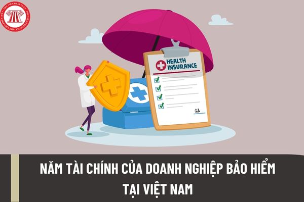 Năm tài chính của doanh nghiệp bảo hiểm tại Việt Nam được xác định như thế nào? Chế độ tài chính của doanh nghiệp bảo hiểm được thực hiện theo quy định nào?