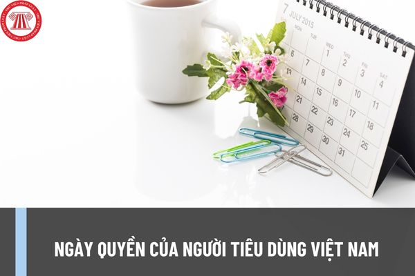 Ngày Quyền của người tiêu dùng Việt Nam là ngày bao nhiêu? Nhà nước đã có những chính sách gì về bảo vệ quyền lợi người tiêu dùng?