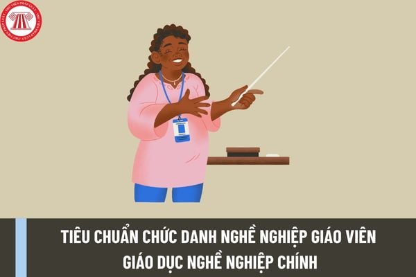 Tiêu chuẩn chức danh nghề nghiệp giáo viên giáo dục nghề nghiệp chính mới nhất theo Thông tư 07/2023/TT-BLĐTBXH ra sao?