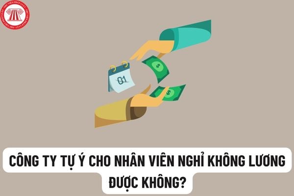 Công ty tự cho người lao động nghỉ không lương được không? Tự ý cho người lao động nghỉ không lương, công ty có bị phạt?